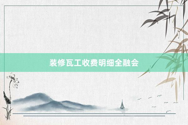装修瓦工收费明细全融会