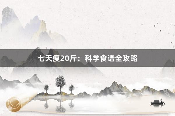 七天瘦20斤：科学食谱全攻略